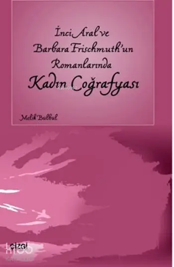  İnci Aral ve Barbara Frischmuthun Romanlarında Kadın Coğrafyası | Melik Bülbül | Çizgi Kitabevi | 9786055999575 | 