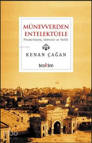  Münevverden Entellektüele Modernleşme İslamcılık ve Yerlilik | Kenan Çağan | Öner Buçukçu | Yunus Karaaslan | Adem Şenel | Mustafa Karagüllüoğlu | Tezkire Yayınları | 9786059835015 | 