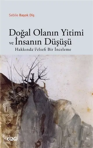  Doğal Olanın Yitimi ve İnsanın Düşüşü Hakkında Felsefi Bir İnceleme | Sebile Başok Diş | Çizgi Kitabevi | 9786051963006 | 