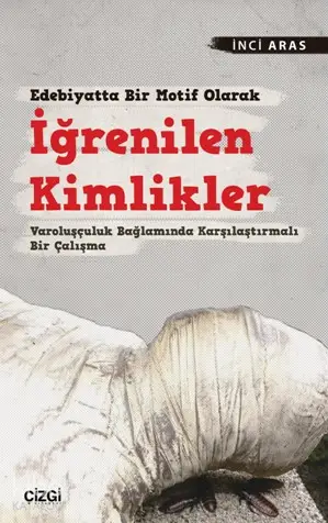  Edebiyatta Bir Motif Olarak İğrenilen Kimlikler Varoluşçuluk Bağlamında Karşılaştırmalı Bir Çalışma | İnci Aras | Çizgi Kitabevi | 9786051961217 | 