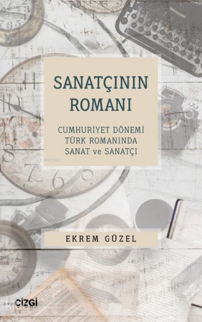  Sanatçının Romanı Cumhuriyet Dönemi Türk Romanında Sanat ve Sanatçı | Ekrem Güzel | Çizgi Kitabevi | 9786051969237 | 