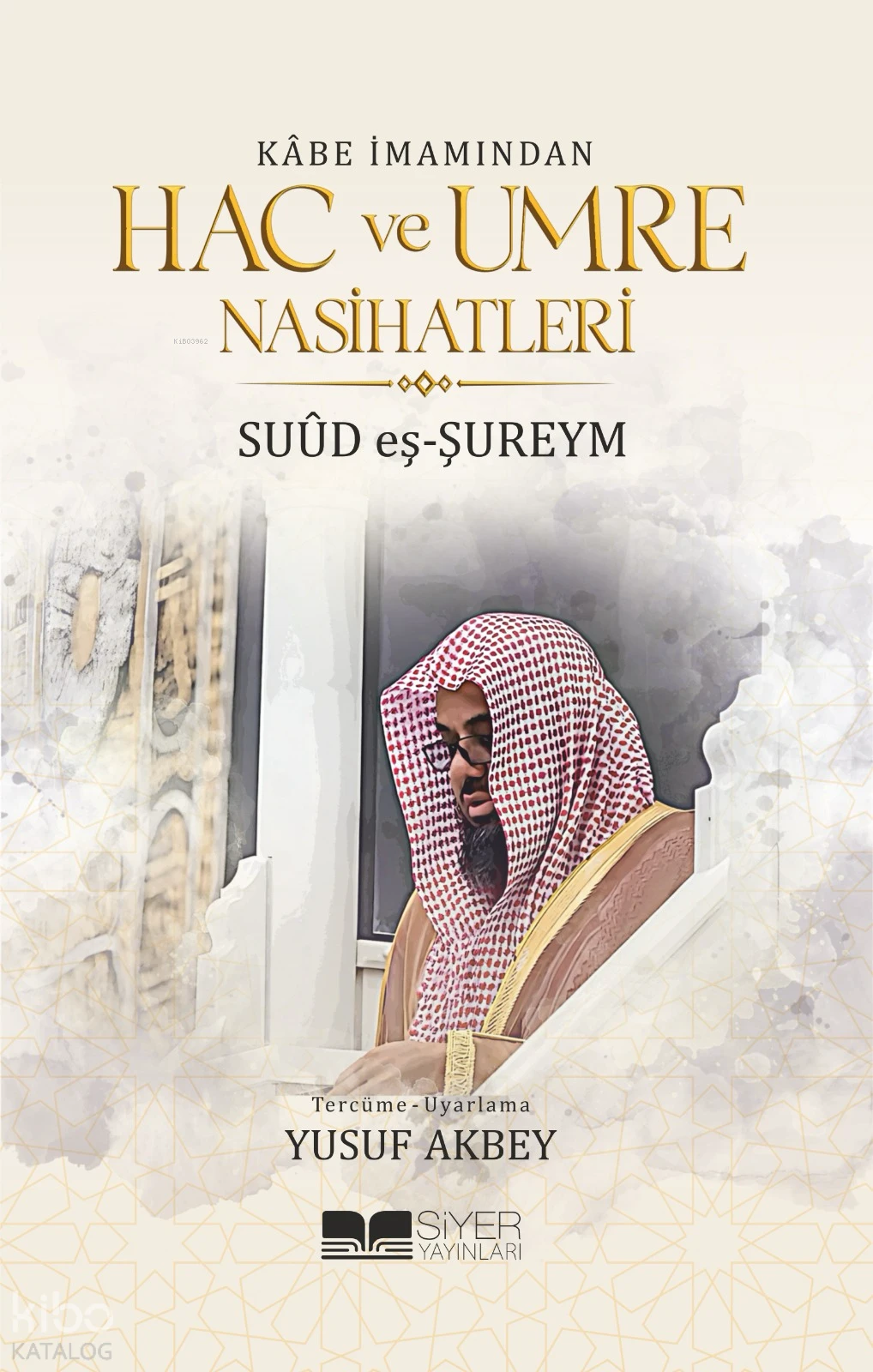  Kabe İmamından Hac ve Umre Nasihatleri | Suud el Şureym | Yusuf Akbey | Nureddin Kişmir | Muhammed Ali Alioğlu | Muhammed Ensar Sözgen | Siyer Yayınları | 9786255649324 | 