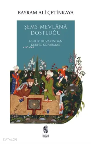  Şems Mevlana Dostluğu Benlik Duvarından Kerpiç Koparmak | Bayram Ali Çetinkaya | İnsan Yayınları | 9789755749563 | 