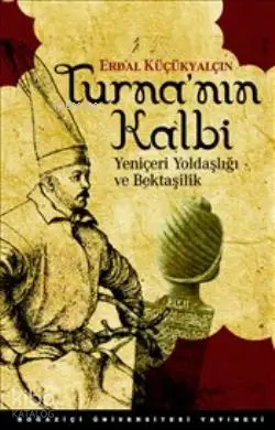  Turnanın Kalbi Yeniçeri Yoldaşlığı ve Bektaşilik | Erdal Küçükyalçın | Boğaziçi Üniversitesi Yayınevi | 9786054238347 | 