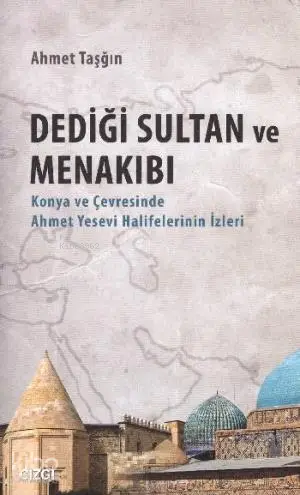  Dediği Sultan ve Menakıbı Konya ve Çevresinde Ahmet Yesevi Halifelerinin İzleri | Dediği Sultan ve Menakıbı Konya ve Çevresinde Ahmet Yesevi Halifelerinin İzleri | Ahmet Taşğın | Çizgi Kitabevi | 9786055022044 