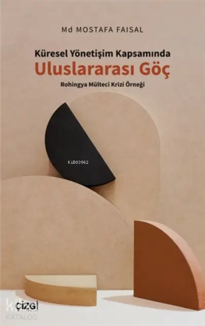  Küresel Yönetişim Kapsamında Uluslararası Göç Rohingya Mülteci Krizi Örneği | Mostafa Faisal | Çizgi Kitabevi | 9786051965260 | 