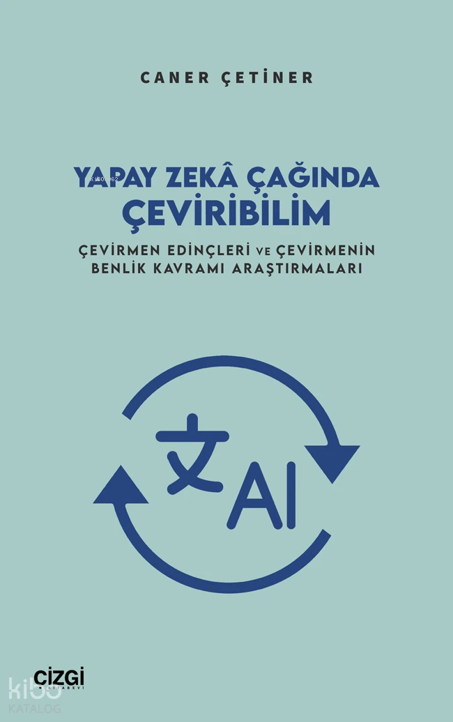  Yapay Zekâ Çağında Çeviribilim Çevirmen Edinçleri ve Çevirmenin Benlik Kavramı Araştırmaları | Yapay Zekâ Çağında Çeviribilim Çevirmen Edinçleri ve Çevirmenin Benlik Kavramı Araştırmaları | Caner Çetiner | Çizgi Kitabevi | 9786253968397 