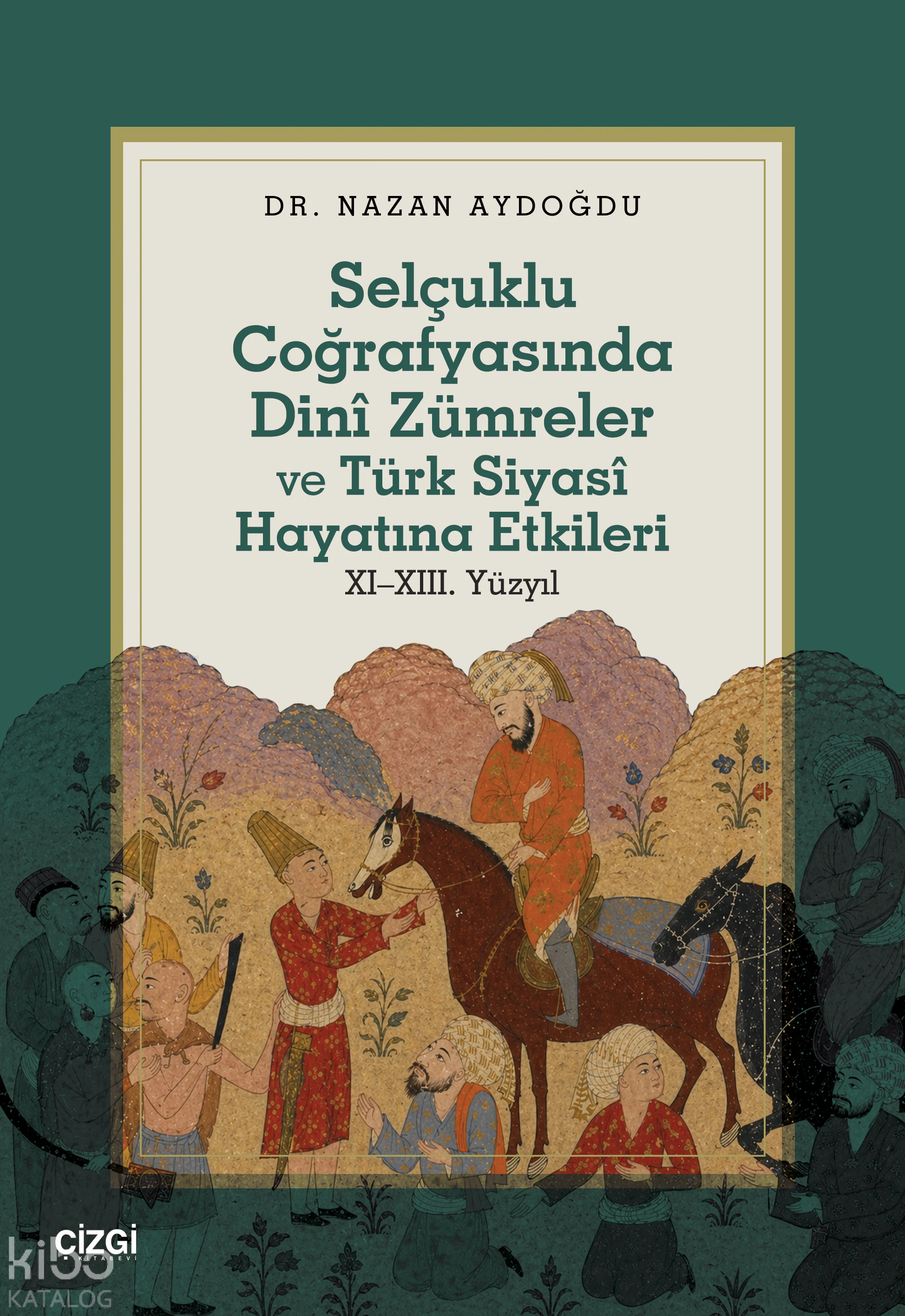  Selçuklu Coğrafyasında Dinî Zümreler ve Türk Siyasî Hayatına Etkileri XI–XIII Yüzyıl | Nazan Aydoğdu | Çizgi Kitabevi | 9786253968793 | 