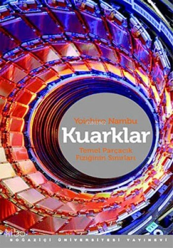  Kuarklar Temel Parçacık Fiziğinin Sınırları | Yoichiro Nambu | Zülal Kılıç | Boğaziçi Üniversitesi Yayınevi | 9786054238477 | 