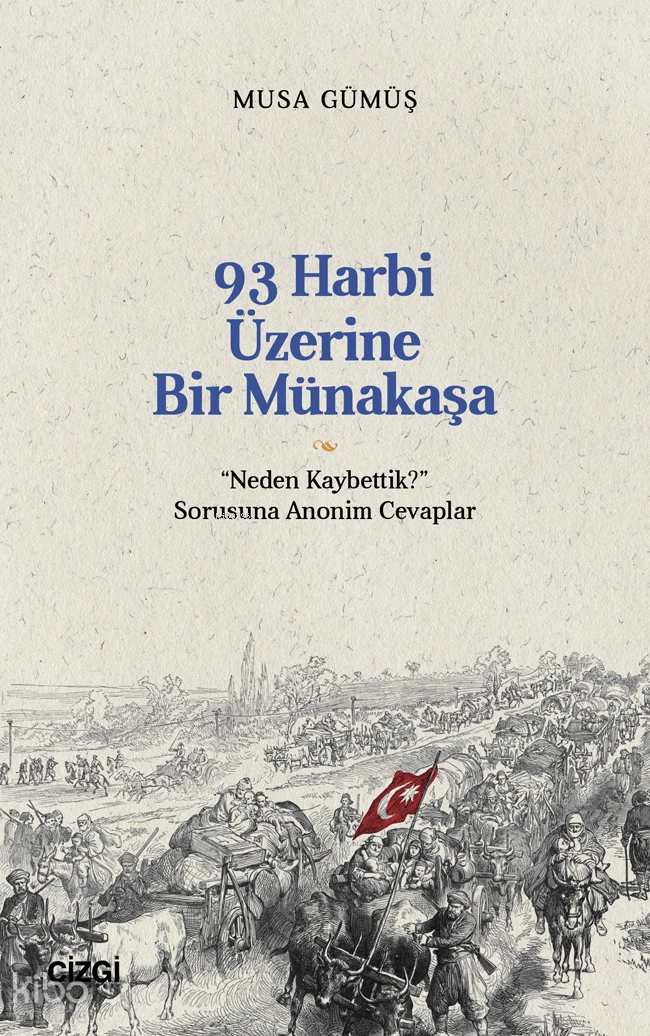  93 Harbi Üzerine Bir Münakaşa Neden Kaybettik Sorusuna Anonim Cevaplar | Musa Gümüş | Çizgi Kitabevi | 9786253964740 | 