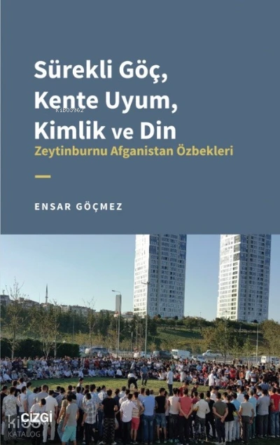  Sürekli Göç Kente Uyum Kimlik ve Din Zeytinburnu Afganistan Özbekleri | Ensar Göçmez | Çizgi Kitabevi | 9786051969145 | 