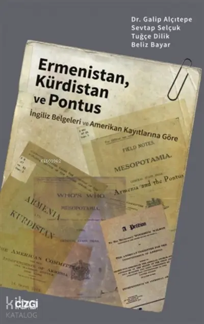  Ermenistan Kürdistan ve Pontus (İngiliz Belgeleri ve Amerikan Kayıtlarına Göre) | Sevtap Selçuk | Tuğçe Dilik | Beliz Bayar | Galip Alçıtepe | Çizgi Kitabevi | 9786051965352 | 