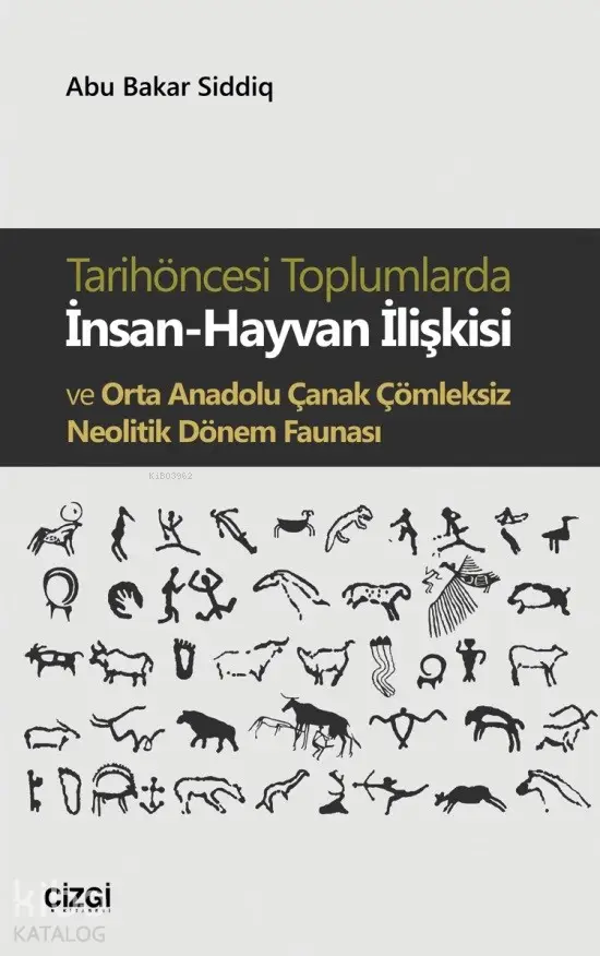  Tarihöncesi Toplumlarda İnsan Hayvan İlişkisi ve Orta Anadolu Çanak Çömleksiz Neolitik Dönem Faunası | Abu Bakar Siddiq | Çizgi Kitabevi | 9786051962696 | 