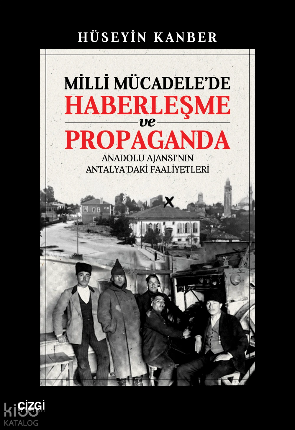  Milli Mücadelede Haberleşme ve Propaganda Anadolu Ajansının Antalyadaki Faaliyetleri | Hüseyin Kanber | Çizgi Kitabevi | 9786253965143 | 