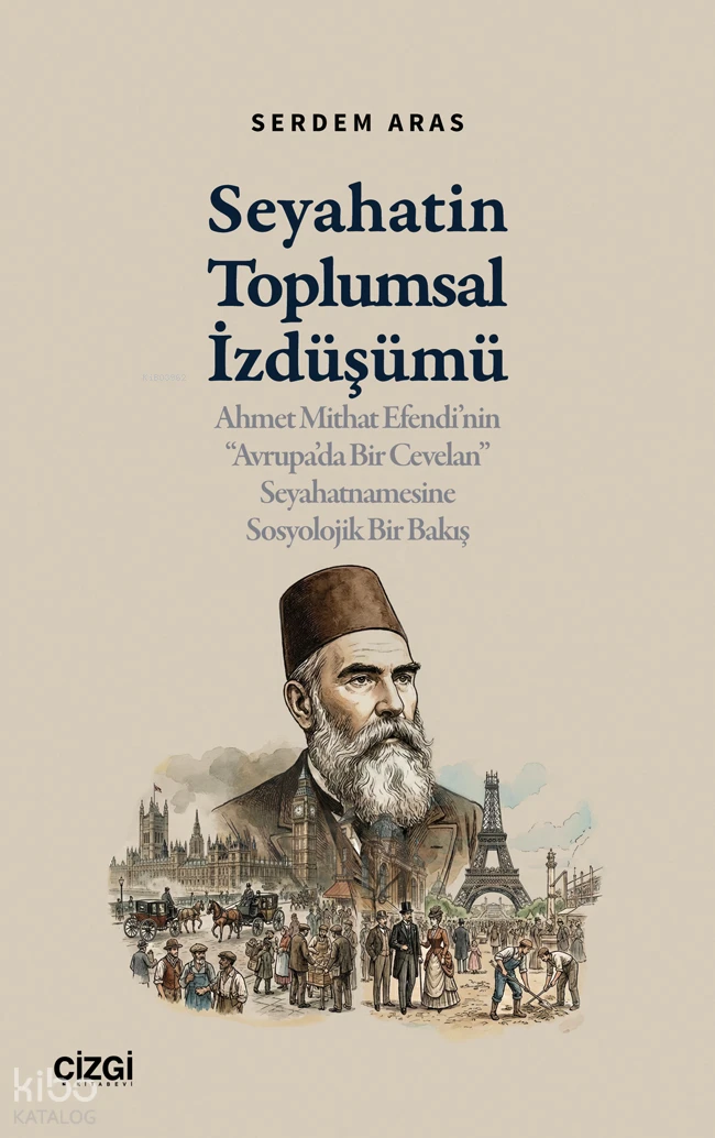  Seyahatin Toplumsal İzdüşümüAhmet Mithat Efendinin “Avrupada Bir Cevelan” Seyahatnamesine Sosyolojik Bir Bakış | Seyahatin Toplumsal İzdüşümüAhmet Mithat Efendinin “Avrupada Bir Cevelan” Seyahatnamesine Sosyolojik Bir Bakış | Serdem Aras | Çizgi Kitabevi | 9786253967239 
