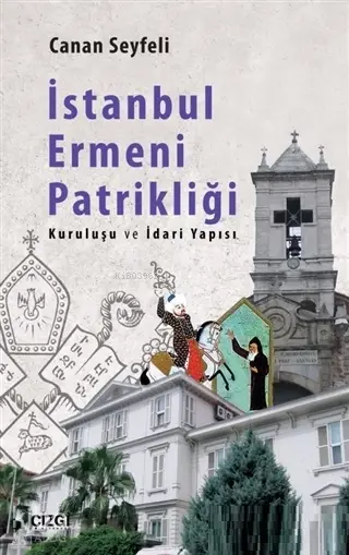  İstanbul Ermeni Patrikliği Kuruluşu ve İdari Yapısı | Canan Seyfeli | Çizgi Kitabevi | 9786051962764 | 