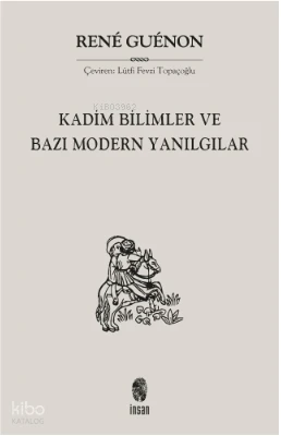  Kadim Bilimler ve Bazı Modern Yanılgılar | Rene Guenon | Fevzi Topçuoğlu | İnsan Yayınları | 9789755742601 | 