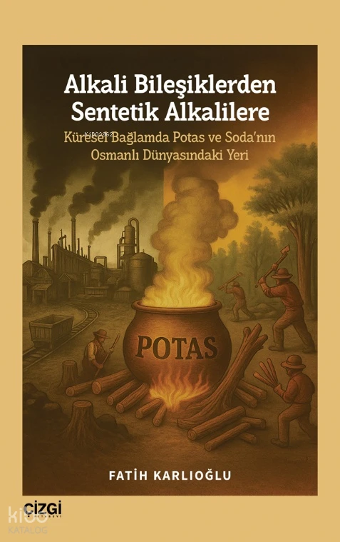  Alkali Bileşiklerden Sentetik Alkalilere Küresel Bağlamda Potas ve Sodanın Osmanlı Dünyasındaki Yeri | Fatih Karlıoğlu | Çizgi Kitabevi | 9786253966140 | 
