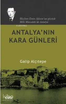  Antalyanın Kara Günleri Mazlum Emin Adısonun Gözüyle Milli Mücadelede Antalya | Galip Alçıtepe | Mahmut Arlı | Çizgi Kitabevi | 9786054639380 | 