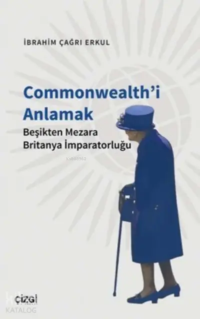  Commonwealthi Anlamak Beşikten Mezara Britanya İmparatorluğu | İbrahim Çağrı Erkul | Çizgi Kitabevi | 9786051966779 | 