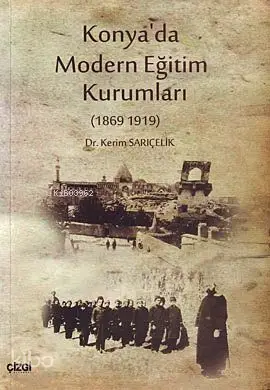  Konyada Modern Eğitim Kurumları (1869 1919) | Kerim Sarıçelik | Çizgi Kitabevi | 9786055999827 | 
