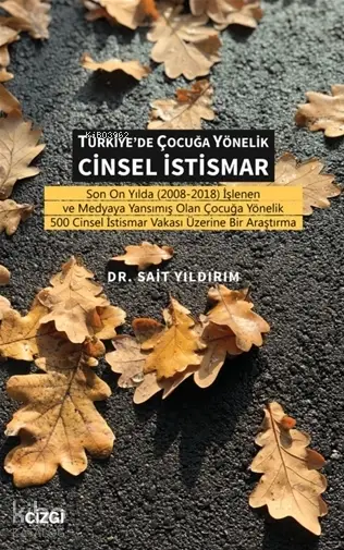  Türkiyede Çocuğa Yönelik Cinsel İstismar Son On Yılda (2008 2018) İşlenen ve Medyaya Yansımış Olan Çocuğa Yönelik 500 Cinsel İstismar Vakası Üzerine Bir Araştı | Sait Yıldırım | Çizgi Kitabevi | 9786051965130 | 