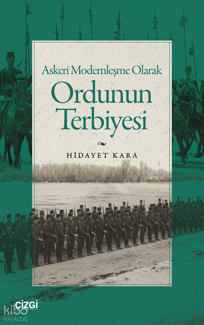 Askeri Modernleşme Olarak Ordunun Terbiyesi | Askeri Modernleşme Olarak Ordunun Terbiyesi | Hidayet Kara | Çizgi Kitabevi | 9786253968106 