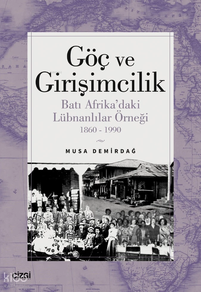  Göç ve Girişimcilik Batı Afrikadaki Lübnanlılar Örneği 1860 1990 | Musa Demirdağ | Çizgi Kitabevi | 9786253963460 | 