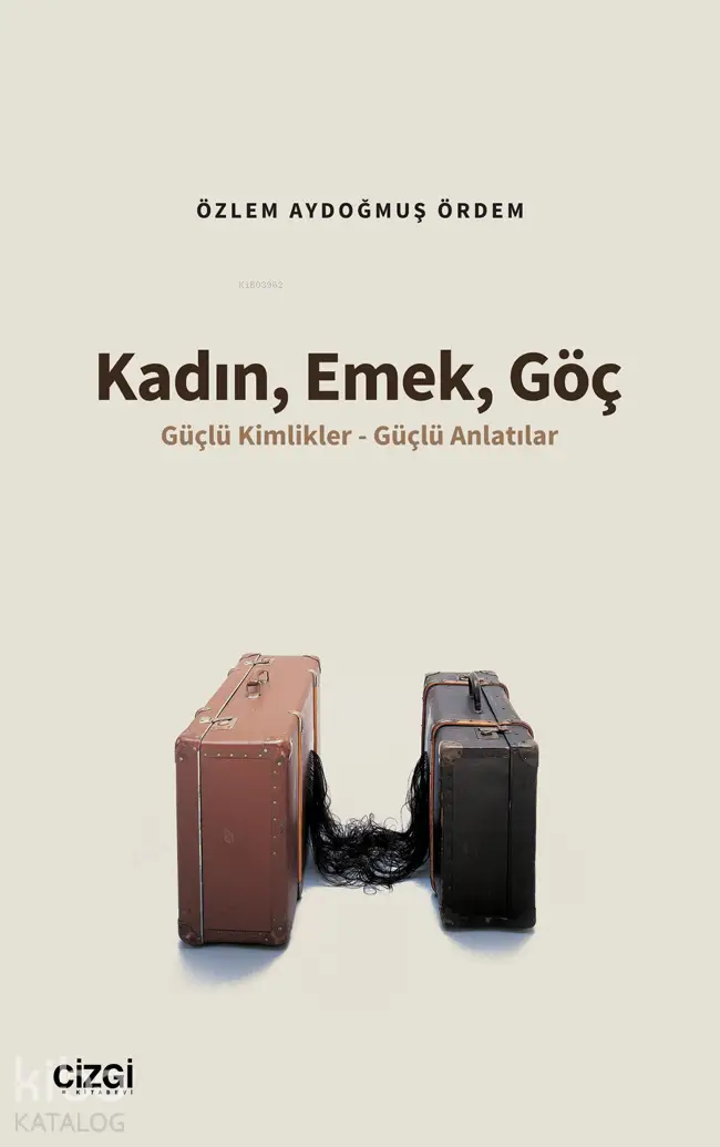  Kadın Emek Göç Güçlü Kimlikler Güçlü Anlatılar | Özlem Aydoğmuş Ördem | Çizgi Kitabevi | 9786253964191 | 