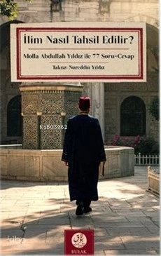  İlim Nasıl Tahsil Edilir Molla Abdullah Yıldız İle 77 Soru Cevap | Nureddin Yıldız | Emine Merve Soydar | Bulak Neşriyat | 9786259766133 | 