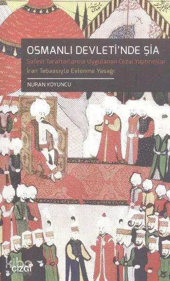  Osmanlı Devletinde Şia Türk Hukuk Tarihinde Safevi Şiası Safevî Taraftarlarına Uygulanan Cezai Yaptırımlar | Nuran Koyuncu | Çizgi Kitabevi | 9786055022549 | 