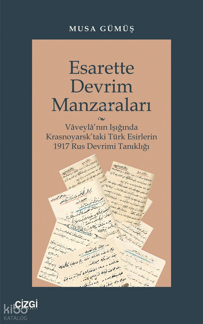  Esarette Devrim Manzaraları (Vâveylânın Işığında Krasnoyarsktaki Türk Esirlerin 1917 Rus Devrimi Tanıklığı) | Musa Gümüş | Çizgi Kitabevi | 9786253961473 | 