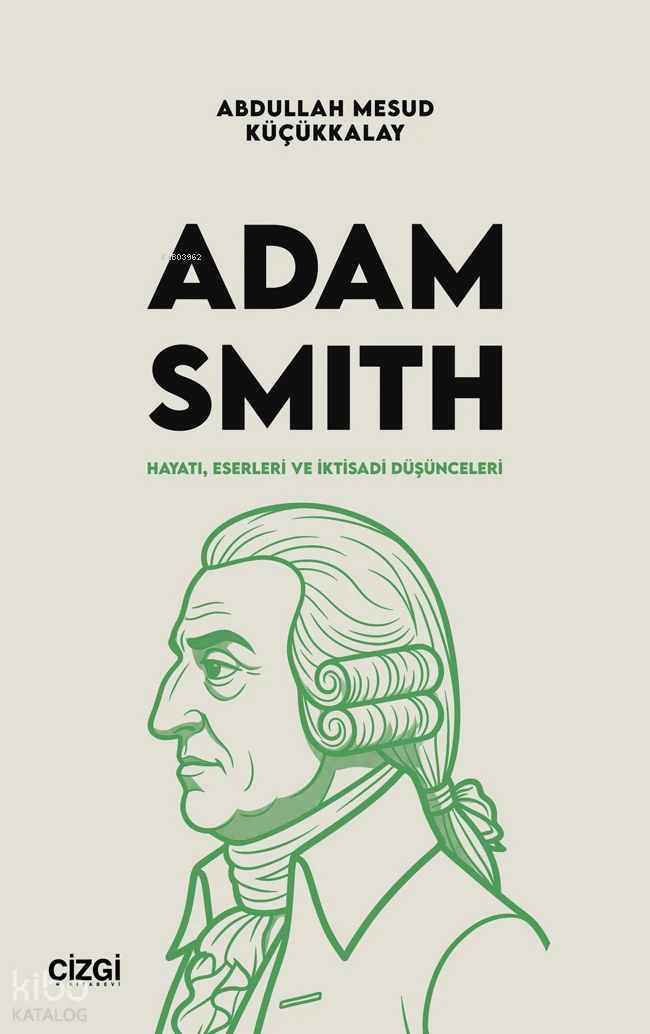  Adam Smith Hayatı Eserleri ve İktisadi Düşünceleri | Adam Smith Hayatı Eserleri ve İktisadi Düşünceleri | Abdullah Mesud Küçükkalay | Çizgi Kitabevi | 9786253968618 
