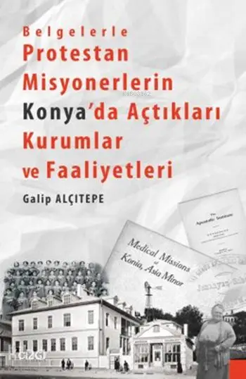 Belgelerle Protestan Misyonerlerin Konyada Açtıkları Kurumlar ve Faaliyetleri | Galip Alçıtepe | Çizgi Kitabevi | 9786059706056 | 