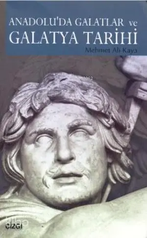  Anadoluda Galatlar ve Galatya Tarihi | Mehmet Ali Kaya | Mahmut Arlı | Çizgi Kitabevi | 9786054451654 | 