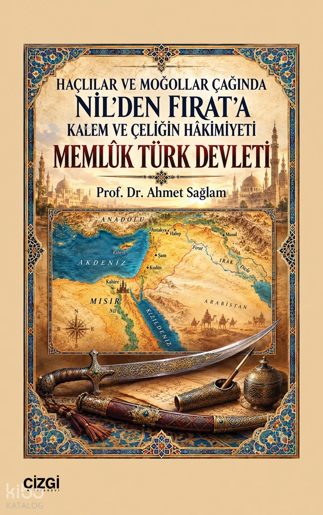  Memlûk Türk Devleti Haçlılar ve Moğollar Çağında Nilden Fırata Kalem ve Çeliğin Hâkimiyeti | Memlûk Türk Devleti Haçlılar ve Moğollar Çağında Nilden Fırata Kalem ve Çeliğin Hâkimiyeti | Ahmet Sağlam | Çizgi Kitabevi | 9786253969387 