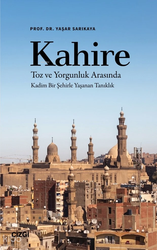  Kahire Toz ve Yorgunluk Arasında Kadim Bir Şehirle Yaşanan Tanıklık | Kahire Toz ve Yorgunluk Arasında Kadim Bir Şehirle Yaşanan Tanıklık | Yaşar Sarıkaya | Çizgi Kitabevi | 9786253968809 
