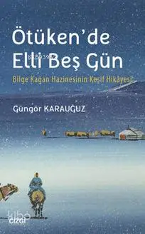  Ötükende Elli Beş Gün Bilge Kağan Hazinesinin Keşif Hikayesi | Güngör Karauğuz | Çizgi Kitabevi | 9786059108881 | 