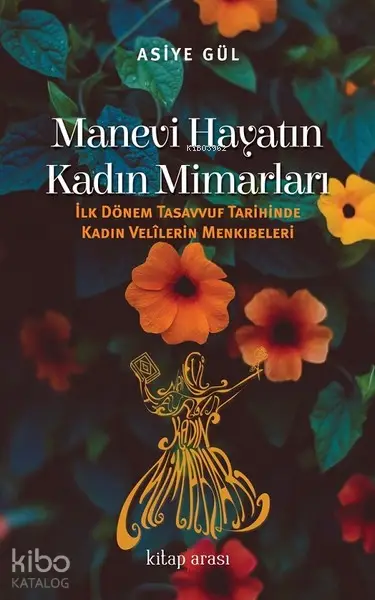  Manevi Hayatın Kadın Mimarları İlk Dönem Tasavvuf Tarihinde Kadın Velilerin Menkıbeleri | Asiye Gül | Kitap Arası | 9786056878251 | 
