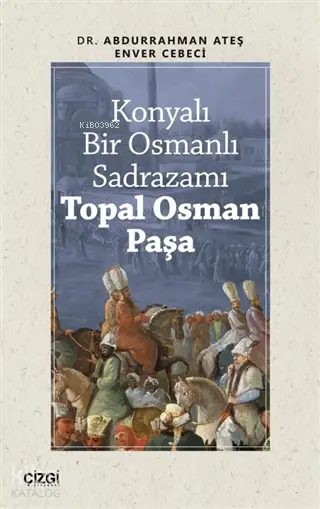  Konyalı Bir Osmanlı Sadrazamı Topal Osman Paşa | Enver Cebeci Abdurrahman Ateş | Çizgi Kitabevi | 9786051964874 | 