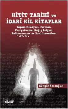  Hitit Tarihî ve İdarî Kil Kitaplar (Yaşam Hikâyesi Ferman Vasiyetname Bağış Belgesi Talimatname ve Kral İcraatları) | Güngör Karauğuz | Çizgi Kitabevi | 9786051963587 | 