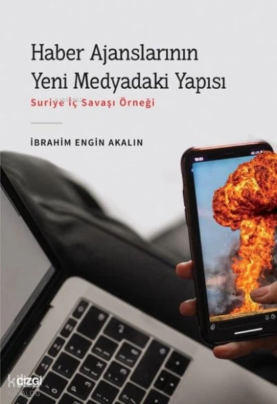  Haber Ajanslarının Yeni Medyadaki Yapısı Suriye İç Savaşı Örneği | İbrahim Engin Akalın | Çizgi Kitabevi | 9786051968872 | 