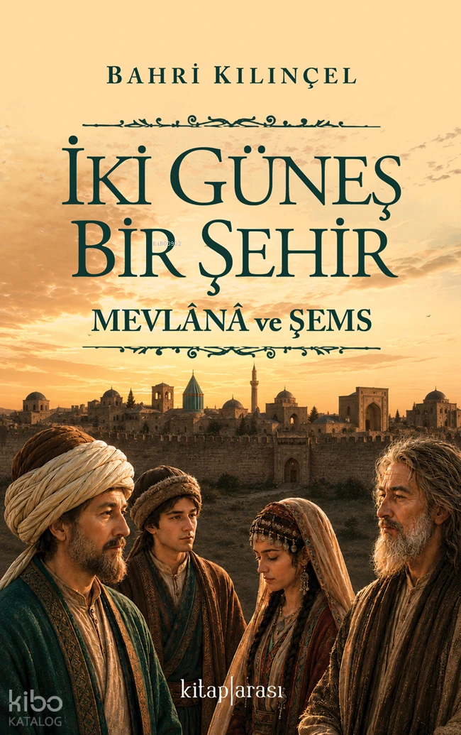  İki Güneş Bir Şehir Mevlânâ ve Şems | İki Güneş Bir Şehir Mevlânâ ve Şems | Bahri Kılınçel | Kitap Arası | 9786258963076 