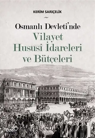  Osmanlı Devletinde Vilayet Hususi İdareleri ve Bütçeleri | Kerim Sarıçelik | Çizgi Kitabevi | 9786051962900 | 