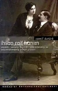  İhsan Raif Hanım Yaşamı Sanatçı Kişiliği Yayımlanmış ve Yayımlanmamış Bütün Şiirleri | Cemil Öztürk | Boğaziçi Üniversitesi Yayınevi | 9789755181776 | 