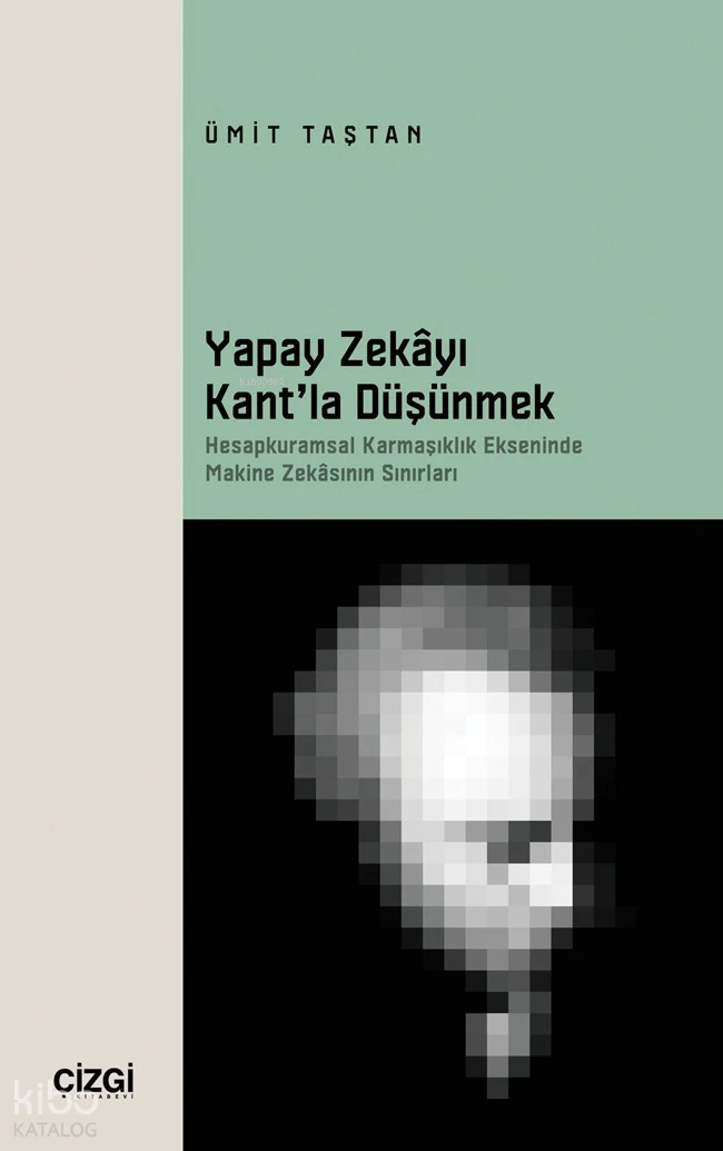 Yapay Zekayı Kantla Düşünmek Hesapkuramsal Karmaşıklık Ekseninde Makine Zekâsının Sınırları | Ümit Taştan | Çizgi Kitabevi | 9786253965594 | 