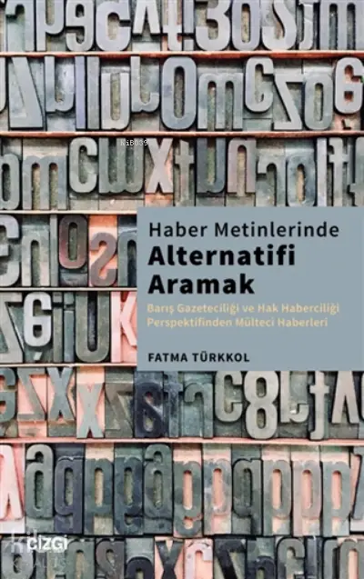  Haber Metinlerinde Alternatifi Aramak Barış Gazeteciliği Ve Hak Haberciliği Perspektifinden Mülteci Haberleri | Fatma Türkkol | Çizgi Kitabevi | 9786051965895 | 