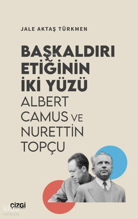  Başkaldırı Etiğinin İki Yüzü Albert Camus ve Nurettin Topçu | Jale Aktaş Türkmen | Çizgi Kitabevi | 9786253965624 | 