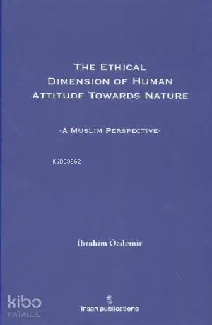  The Ethical Dimesion Of Human Attitude Towards Nature A Muslim Perspective | İbrahim Özdemir | İnsan Publications | 9786055949006 | 