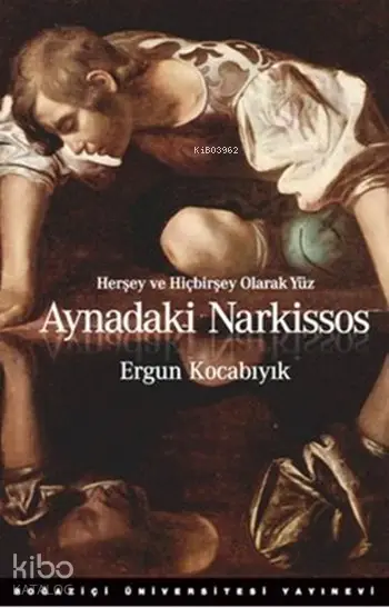  Aynadaki Narkissos Herşey ve Hiçbirşey Olarak Yüz | Ergun Kocabıyık | Kerem Yeğin | Boğaziçi Üniversitesi Yayınevi | 9786054787388 | 